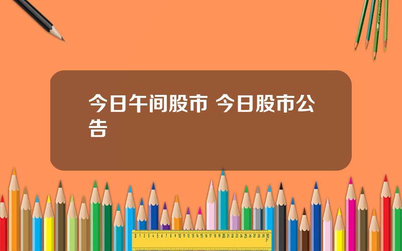 今日午间股市 今日股市公告